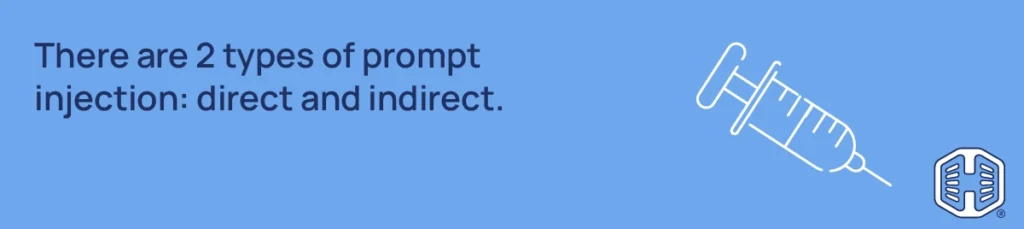 There are 2 types of prompt injection: direct and indirect.
